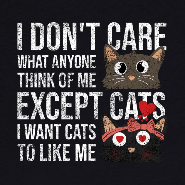 I Dont Care What Anyone Think Of Me Expect Cats I Want Cats To Like Me by Rishirt
